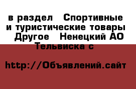 в раздел : Спортивные и туристические товары » Другое . Ненецкий АО,Тельвиска с.